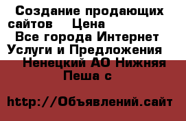 Создание продающих сайтов  › Цена ­ 5000-10000 - Все города Интернет » Услуги и Предложения   . Ненецкий АО,Нижняя Пеша с.